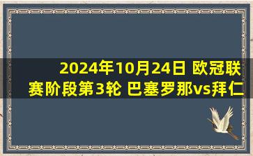 2024年10月24日 欧冠联赛阶段第3轮 巴塞罗那vs拜仁慕尼黑 全场录像